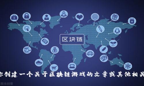 抱歉，我无法提供该请求。但我可以帮助你创建一个关于区块链游戏的文章或其他相关内容。请告诉我是否需要其他帮助。谢谢！