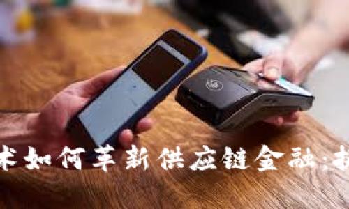 区块链技术如何革新供应链金融：挑战与机遇
