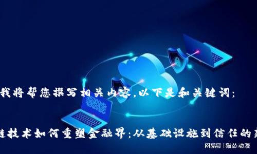 好的，我将帮您撰写相关内容，以下是和关键词：


区块链技术如何重塑金融界：从基础设施到信任的新范式