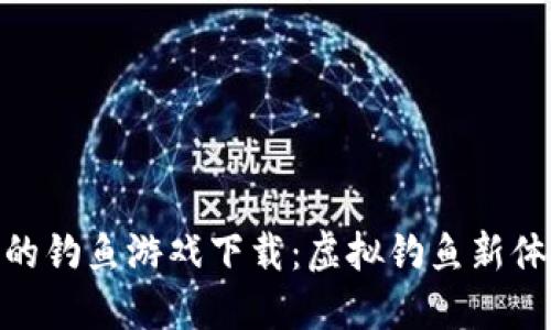 探索区块链上的钓鱼游戏下载：虚拟钓鱼新体验与投资机会