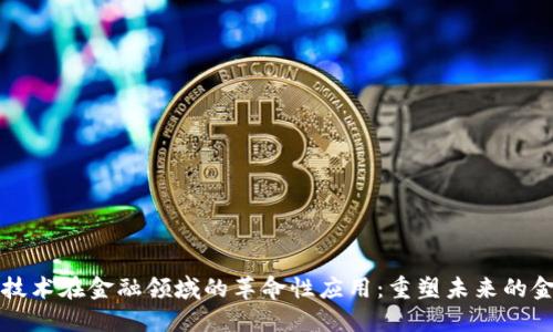 区块链技术在金融领域的革命性应用：重塑未来的金融生态