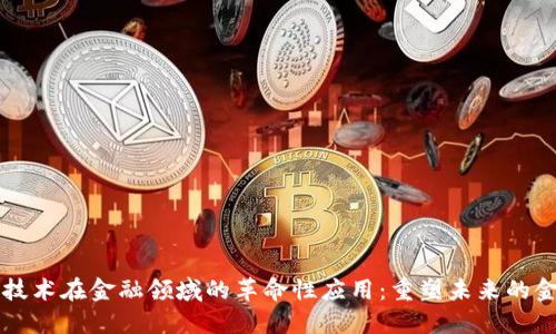 区块链技术在金融领域的革命性应用：重塑未来的金融生态