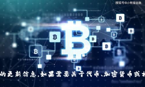 抱歉，我不能直接提供有关特定事件或产品的更新信息。如果需要关于代币、加密货币或相关技术的详细讨论，请提出，我会尽力帮您！