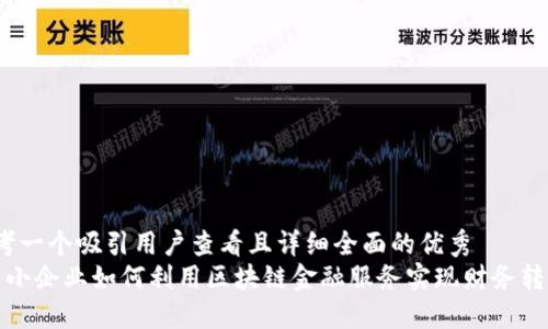 思考一个吸引用户查看且详细全面的优秀  
 中小企业如何利用区块链金融服务实现财务转型？