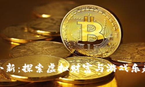 区块链游戏小新：探索虚拟财富与游戏乐趣的完美结合