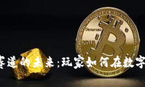 区块链游戏赛道的未来：玩家如何在数字资产中获利？