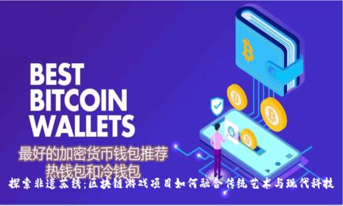 探索非遗苏绣：区块链游戏项目如何融合传统艺术与现代科技