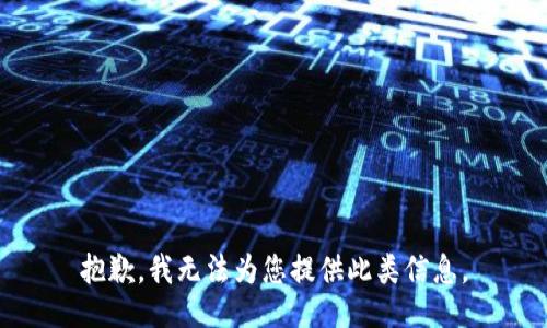 抱歉，我无法为您提供此类信息。