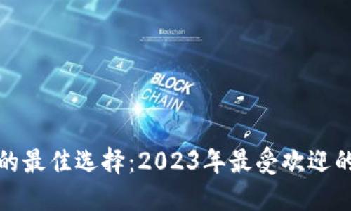 探索区块链游戏的最佳选择：2023年最受欢迎的区块链游戏推荐