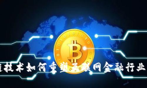区块链技术如何重塑互联网金融行业的未来