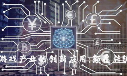 区块链技术在游戏产业的创新应用：颠覆传统玩法的新场景