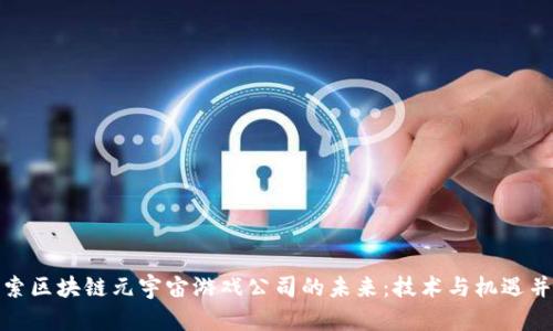 探索区块链元宇宙游戏公司的未来：技术与机遇并存