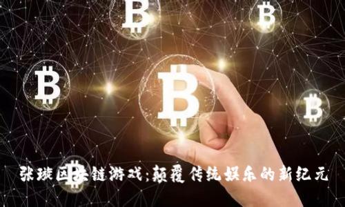 张璇区块链游戏：颠覆传统娱乐的新纪元