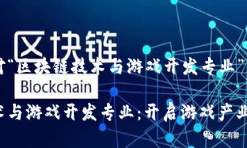 为您提供对“区块链技术与游戏开发专业”的全面解析

区块链技术与游戏开发专业：开启游戏产业的新纪元