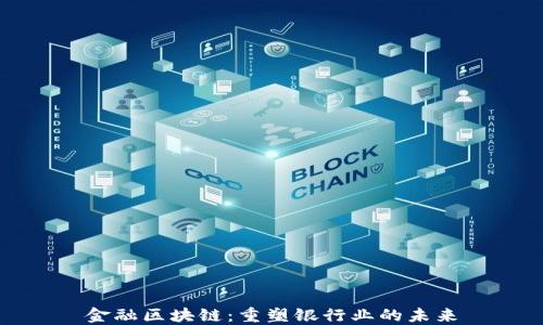 
金融区块链：重塑银行业的未来