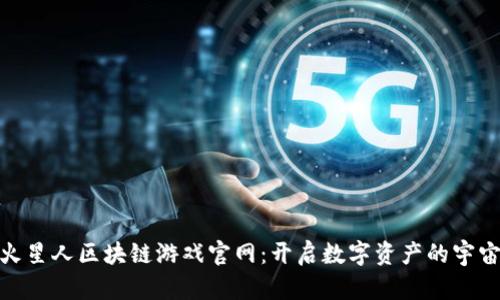 探索火星人区块链游戏官网：开启数字资产的宇宙之旅
