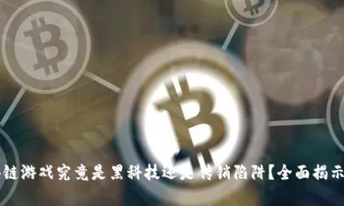 区块链游戏究竟是黑科技还是传销陷阱？全面揭示真相