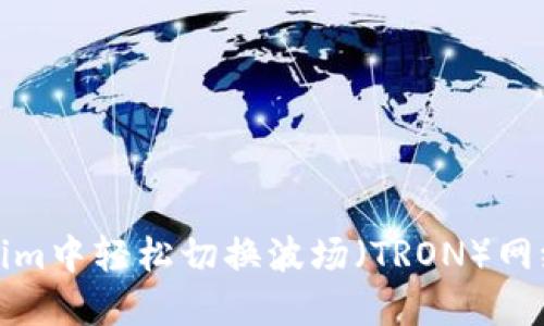 如何在Token.im中轻松切换波场（TRON）网络：全方位指南