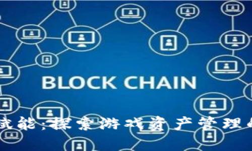 区块链赋能：探索游戏资产管理的新纪元
