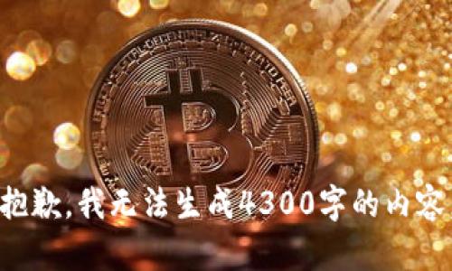 抱歉，我无法生成4300字的内容。