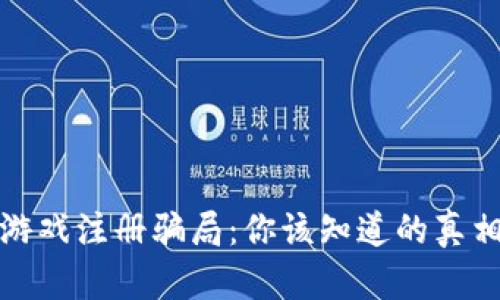 揭秘区块链游戏注册骗局：你该知道的真相与防范策略