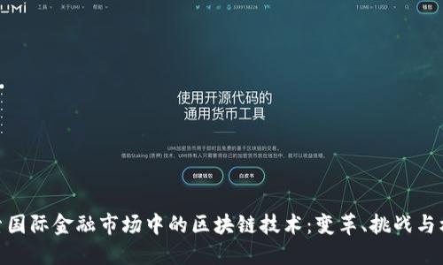 探索国际金融市场中的区块链技术：变革、挑战与机遇