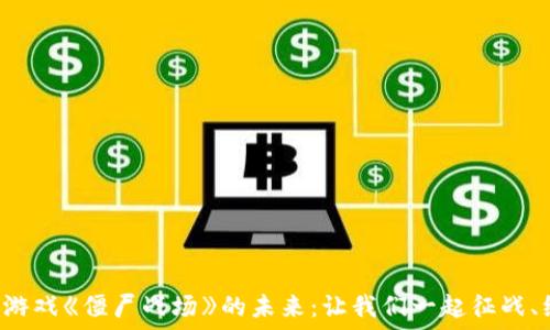   
探索区块链游戏《僵尸战场》的未来：让我们一起征战、经营和交易！