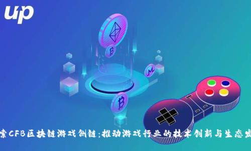 探索CFB区块链游戏侧链：推动游戏行业的技术创新与生态发展