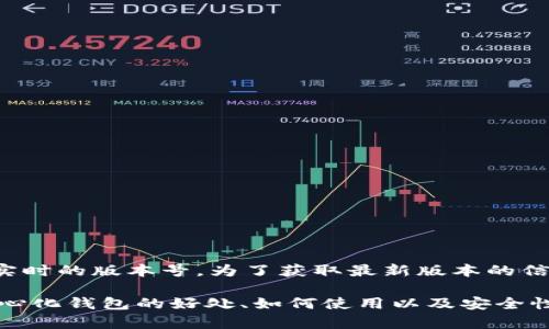 token.im钱包最新版本的信息是不断更新的，所以我在这里无法提供实时的版本号。为了获取最新版本的信息，请访问Token.im的官方网站或他们的官方社交媒体渠道进行确认。

不过，我可以为你提供一些有关钱包的通用信息和功能介绍，比如去中心化钱包的好处、如何使用以及安全性等内容。如果你有特定的方面需要了解，请告诉我！
