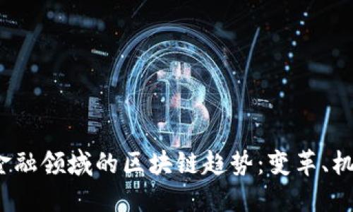 2023年金融领域的区块链趋势：变革、机遇与挑战