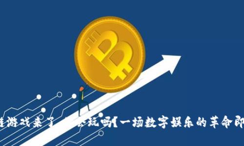: 区块链游戏来了，你会玩吗？一场数字娱乐的革命即将开启！