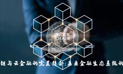 区块链与云金融的完美结合：未来金融生态系统的演变