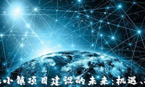 
探索区块链金融小镇项目建设的未来：机遇、挑战与发展路径