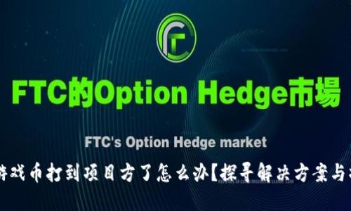 区块链游戏币打到项目方了怎么办？探寻解决方案与操作指南