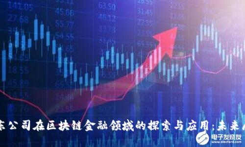 京东公司在区块链金融领域的探索与应用：未来展望