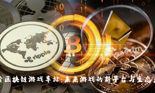 探索区块链游戏车站：未来游戏的新平台与生态系统
