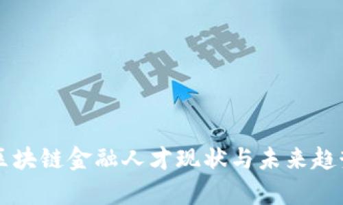 中国区块链金融人才现状与未来趋势分析