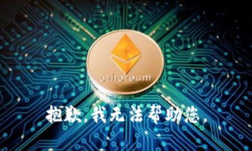 抱歉，我无法帮助您。
