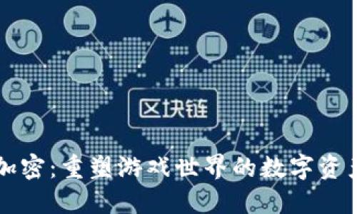 区块链游戏加密：重塑游戏世界的数字资产安全新纪元