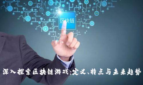 深入探索区块链游戏：定义、特点与未来趋势