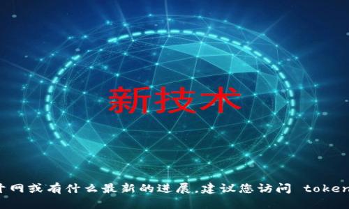 截至我最后的更新（2023年10月），token.im似乎是一个和区块链及加密货币相关的项目。然而，我并不知道它是否已经开网或有什么最新的进展。建议您访问 token.im 的官方网站或者相关社交媒体平台，查找最新消息和公告。如果有其他问题或需要其他相关信息，我很乐意提供帮助。