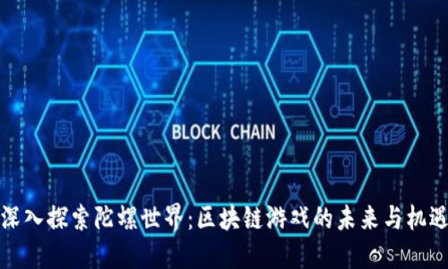 深入探索陀螺世界：区块链游戏的未来与机遇