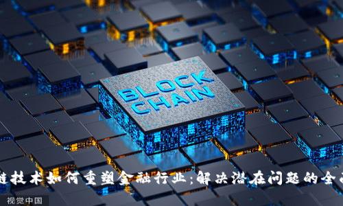区块链技术如何重塑金融行业：解决潜在问题的全面解析