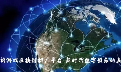 全面剖析游戏区块链推广平台：新时代数字娱乐的未来之路