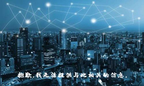 抱歉，我无法提供与此相关的信息。
