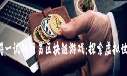 盘点2023年值得一试的网易区块链游戏：探索虚拟世界与经济新模式