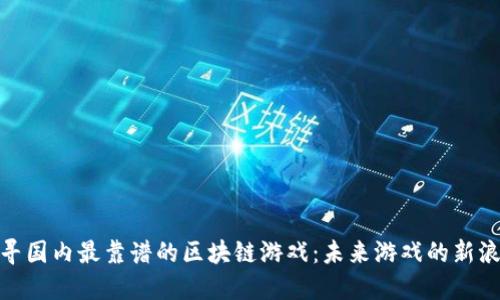 探寻国内最靠谱的区块链游戏：未来游戏的新浪潮