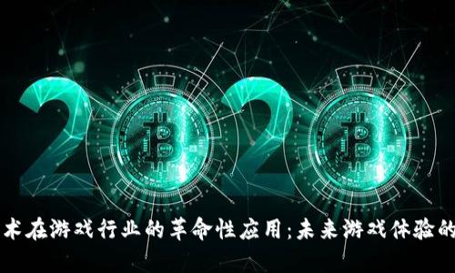 区块链技术在游戏行业的革命性应用：未来游戏体验的全新篇章