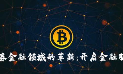 区块链在证券金融领域的革新：开启金融服务的新篇章