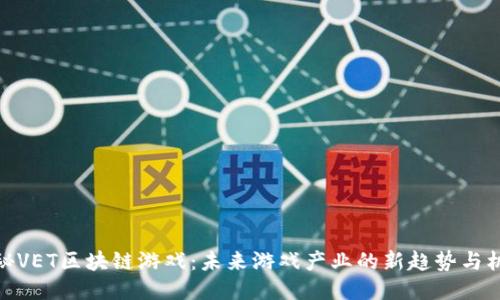 揭秘VET区块链游戏：未来游戏产业的新趋势与机遇